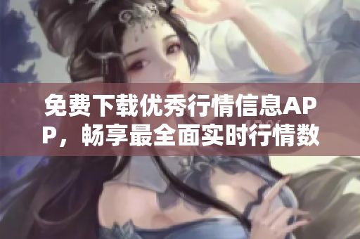 免费下载优秀行情信息APP，畅享最全面实时行情数据