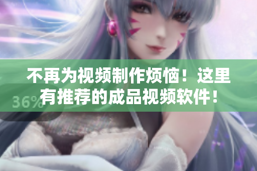 不再为视频制作烦恼！这里有推荐的成品视频软件！