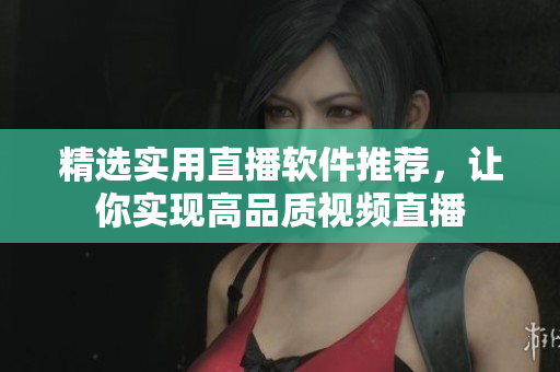 精选实用直播软件推荐，让你实现高品质视频直播