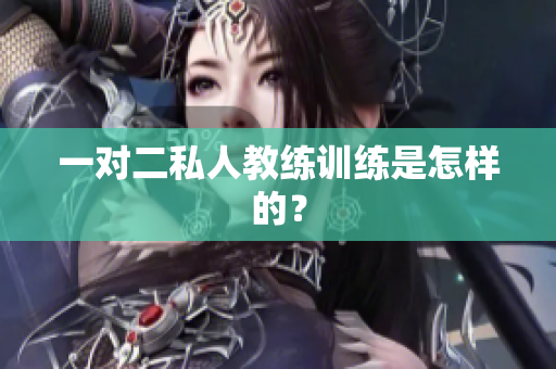 一对二私人教练训练是怎样的？