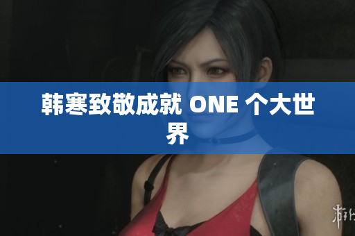 韩寒致敬成就 ONE 个大世界