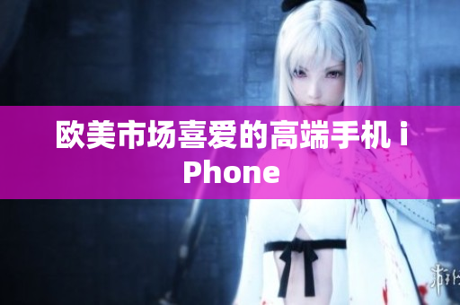 欧美市场喜爱的高端手机 iPhone