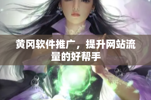 黄冈软件推广，提升网站流量的好帮手