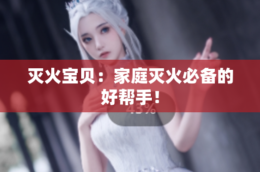 灭火宝贝：家庭灭火必备的好帮手！