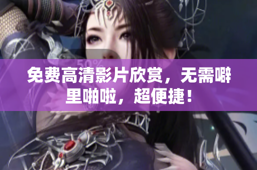 免费高清影片欣赏，无需噼里啪啦，超便捷！