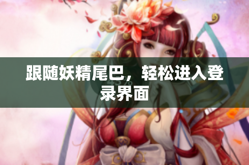 跟随妖精尾巴，轻松进入登录界面