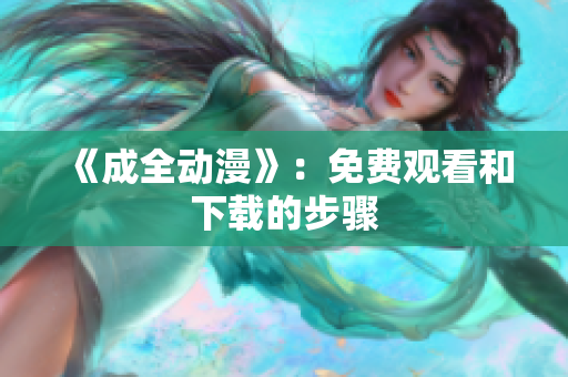《成全动漫》：免费观看和下载的步骤