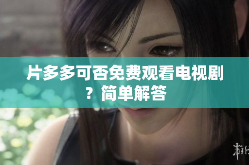 片多多可否免费观看电视剧？简单解答