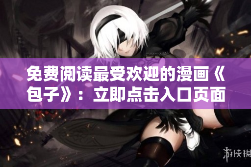 免费阅读最受欢迎的漫画《包子》：立即点击入口页面！