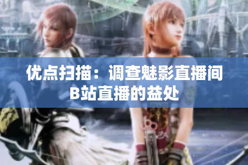 优点扫描：调查魅影直播间B站直播的益处