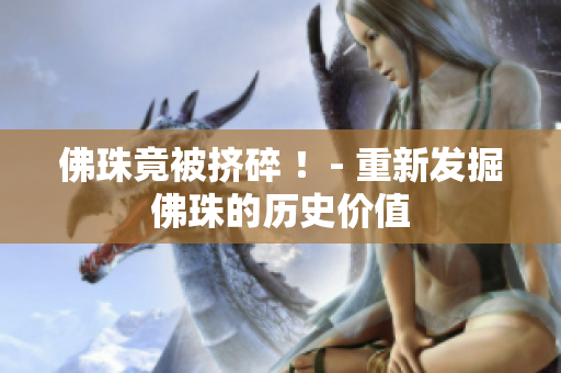 佛珠竟被挤碎 ！- 重新发掘佛珠的历史价值