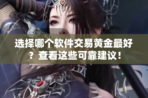 选择哪个软件交易黄金最好？查看这些可靠建议！