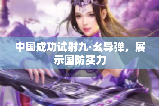 中国成功试射九·幺导弹，展示国防实力