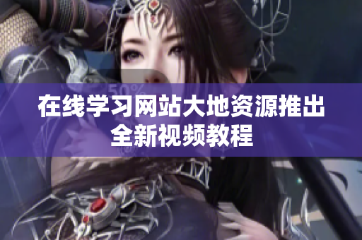 在线学习网站大地资源推出全新视频教程