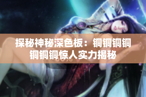 探秘神秘深色板：铜铜铜铜铜铜铜惊人实力揭秘