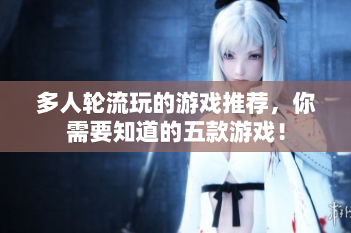 多人轮流玩的游戏推荐，你需要知道的五款游戏！
