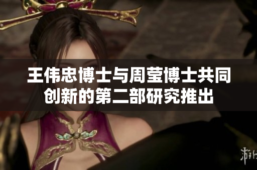王伟忠博士与周莹博士共同创新的第二部研究推出