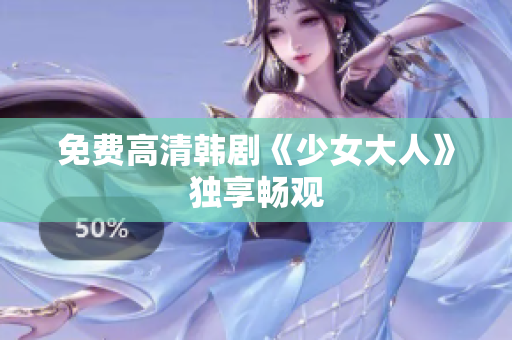 免费高清韩剧《少女大人》独享畅观