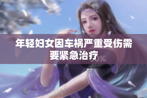 年轻妇女因车祸严重受伤需要紧急治疗