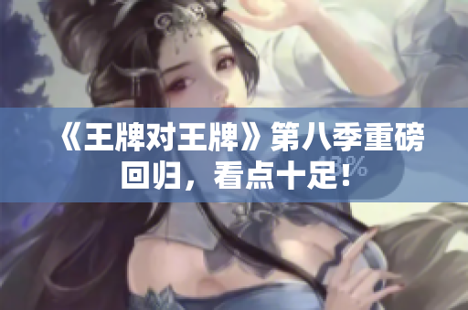 《王牌对王牌》第八季重磅回归，看点十足！