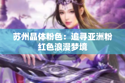 苏州晶体粉色：追寻亚洲粉红色浪漫梦境
