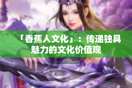 「香蕉人文化」：传递独具魅力的文化价值观