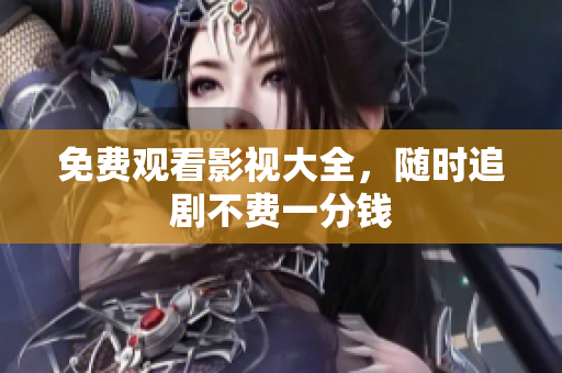 免费观看影视大全，随时追剧不费一分钱