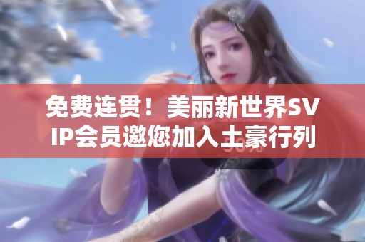 免费连贯！美丽新世界SVIP会员邀您加入土豪行列