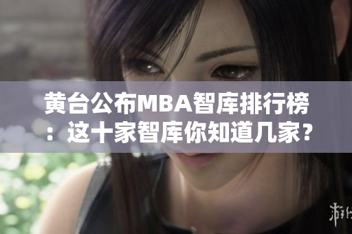 黄台公布MBA智库排行榜：这十家智库你知道几家？