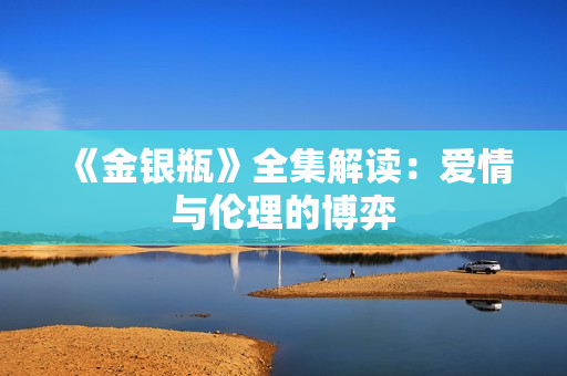 《金银瓶》全集解读：爱情与伦理的博弈
