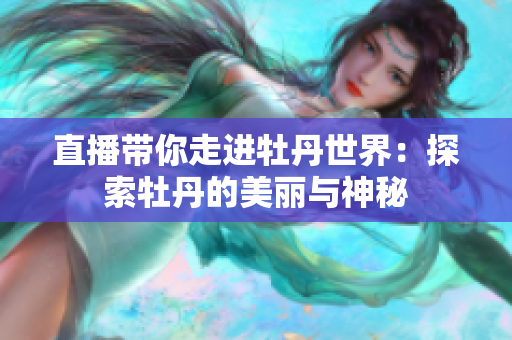 直播带你走进牡丹世界：探索牡丹的美丽与神秘