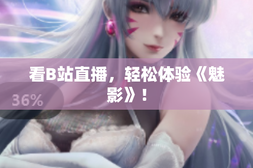 看B站直播，轻松体验《魅影》！