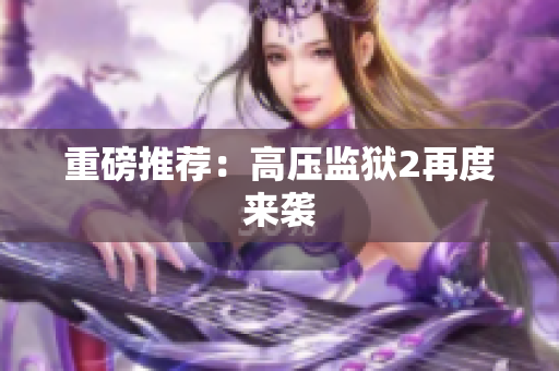 重磅推荐：高压监狱2再度来袭