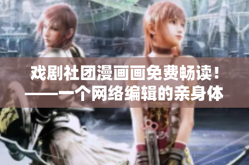 戏剧社团漫画画免费畅读！——一个网络编辑的亲身体验