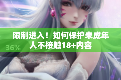 限制进入！如何保护未成年人不接触18+内容