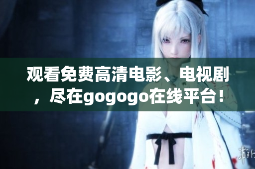 观看免费高清电影、电视剧，尽在gogogo在线平台！