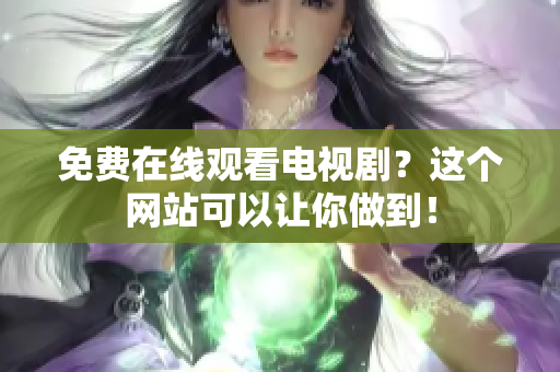 免费在线观看电视剧？这个网站可以让你做到！