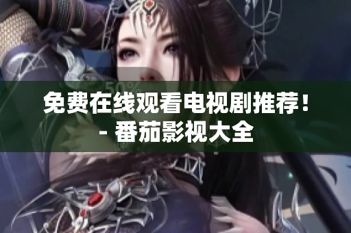 免费在线观看电视剧推荐！- 番茄影视大全