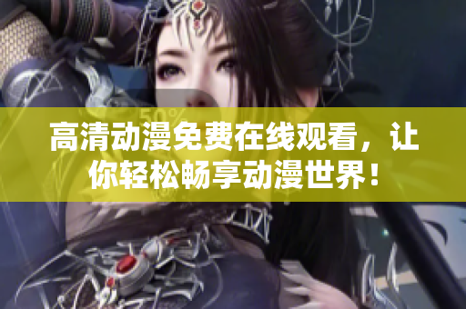 高清动漫免费在线观看，让你轻松畅享动漫世界！