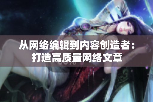 从网络编辑到内容创造者：打造高质量网络文章