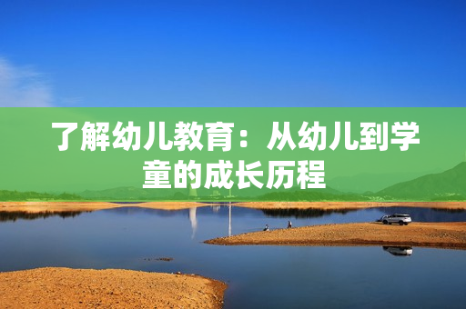 了解幼儿教育：从幼儿到学童的成长历程