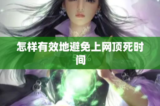 怎样有效地避免上网顶死时间