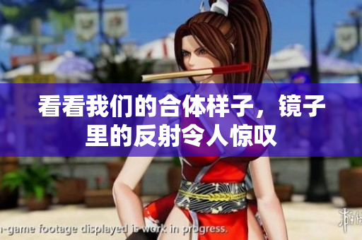 看看我们的合体样子，镜子里的反射令人惊叹