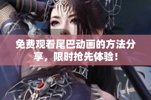 免费观看尾巴动画的方法分享，限时抢先体验！