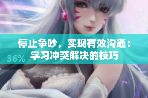 停止争吵，实现有效沟通：学习冲突解决的技巧