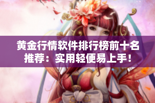 黄金行情软件排行榜前十名推荐：实用轻便易上手！