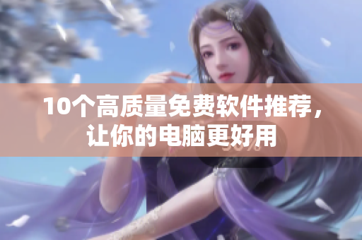 10个高质量免费软件推荐，让你的电脑更好用