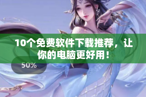10个免费软件下载推荐，让你的电脑更好用！