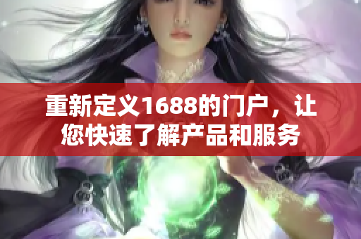 重新定义1688的门户，让您快速了解产品和服务