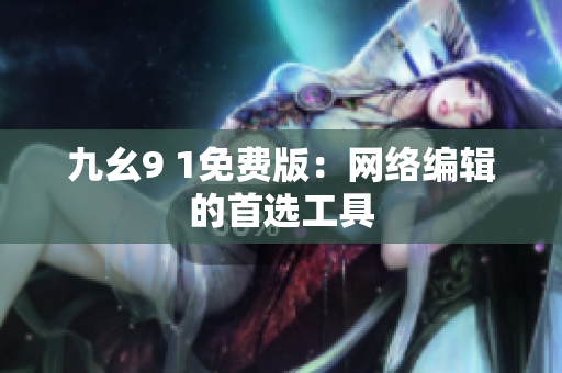 九幺9 1免费版：网络编辑的首选工具